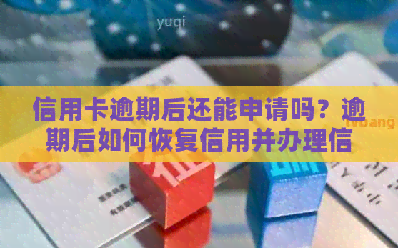 信用卡逾期后还能申请吗？逾期后如何恢复信用并办理信用卡？