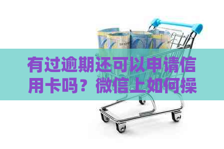 有过逾期还可以申请信用卡吗？微信上如何操作？贷款方面有何建议？