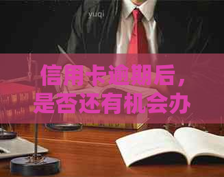 信用卡逾期后，是否还有机会办理？解答疑惑并提供解决方案