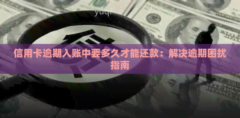 信用卡逾期入账中要多久才能还款：解决逾期困扰指南