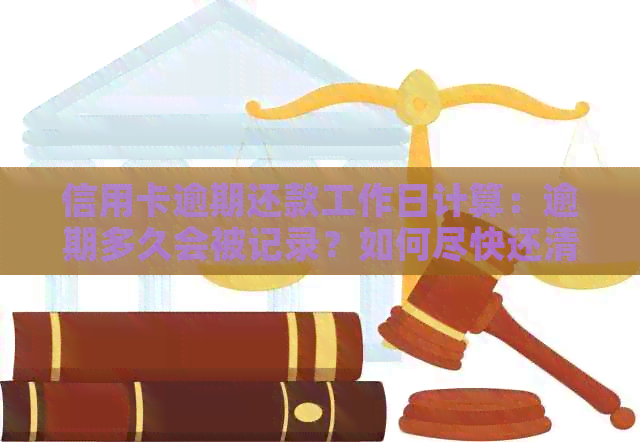 信用卡逾期还款工作日计算：逾期多久会被记录？如何尽快还清欠款？