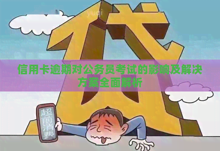 信用卡逾期对公务员考试的影响及解决方案全面解析