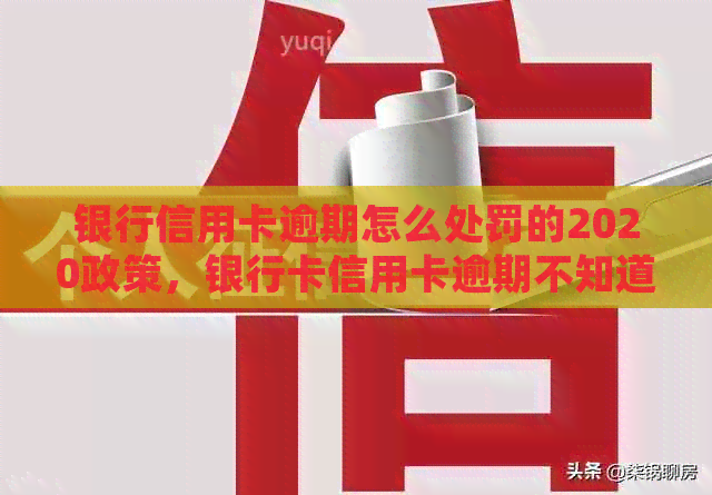 银行信用卡逾期怎么处罚的2020政策，银行卡信用卡逾期不知道怎么办？