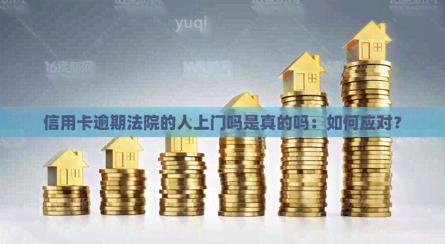 信用卡逾期法院的人上门吗是真的吗：如何应对？