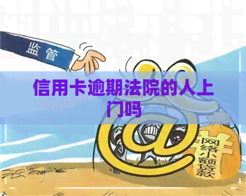 信用卡逾期法院的人上门吗