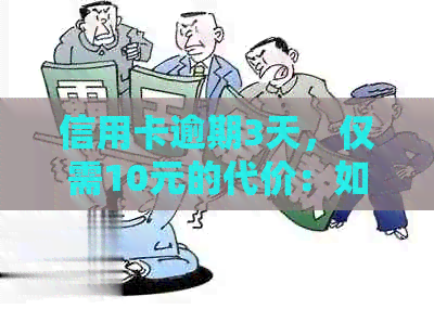 信用卡逾期3天，仅需10元的代价：如何避免额外费用与信用损害