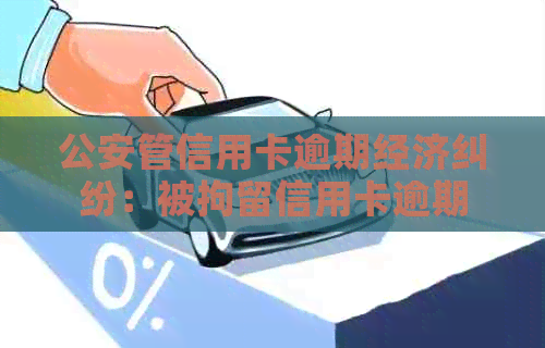公安管信用卡逾期经济纠纷：被拘留信用卡逾期