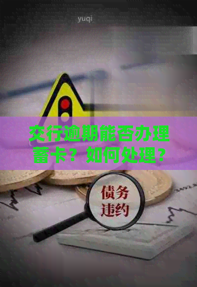 交行逾期能否办理蓄卡？如何处理？