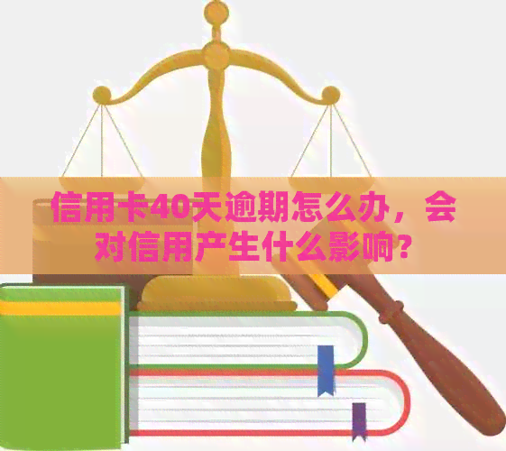 信用卡40天逾期怎么办，会对信用产生什么影响？