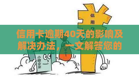 信用卡逾期40天的影响及解决办法，一文解答您的所有疑问