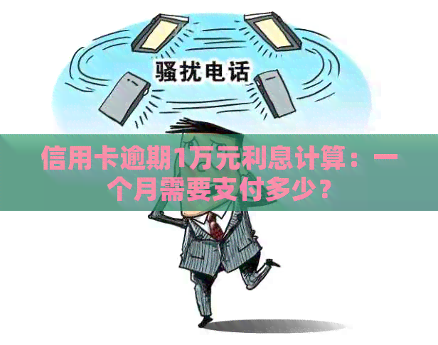 信用卡逾期1万元利息计算：一个月需要支付多少？