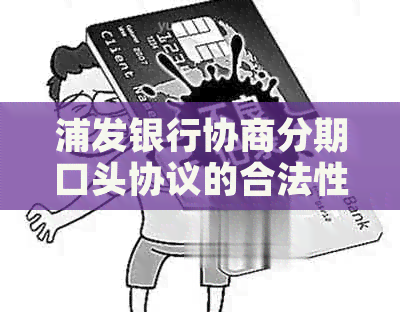 浦发银行协商分期口头协议的合法性及相关问题解答