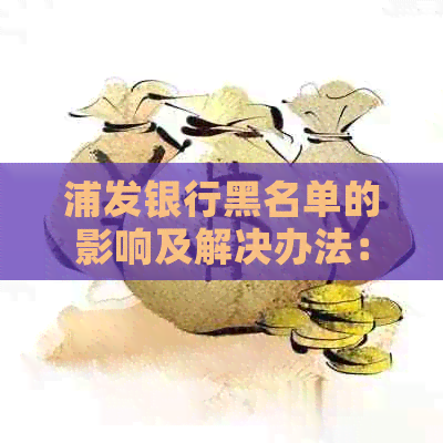 浦发银行黑名单的影响及解决办法：了解你可能面临的后果和如何解除限制