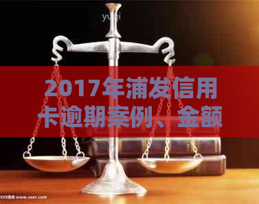 2017年浦发信用卡逾期案例、金额及政策：2021新法规解读