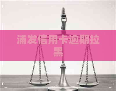 浦发信用卡逾期拉黑