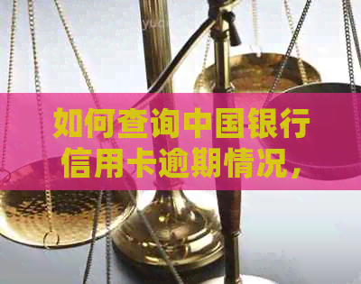 如何查询中国银行信用卡逾期情况，了解详细信息？