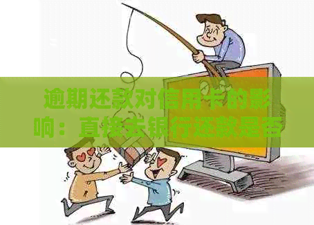 逾期还款对信用卡的影响：直接去银行还款是否可行？