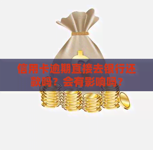 信用卡逾期直接去银行还款吗？会有影响吗？