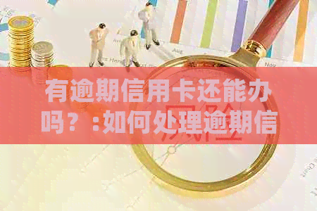 有逾期信用卡还能办吗？:如何处理逾期信用卡并重新获得批准。