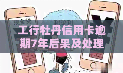 工行牡丹信用卡逾期7年后果及处理方法大揭秘！5000元逾期一年半的经历分享