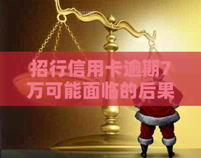 招行信用卡逾期7万可能面临的后果与解决办法