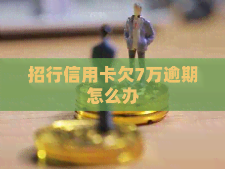 招行信用卡欠7万逾期怎么办