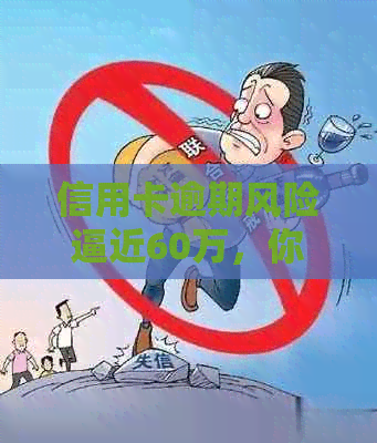 信用卡逾期风险逼近60万，你做好应对措了吗？