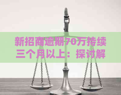 新招商逾期70万持续三个月以上：探讨解决策略和影响因素