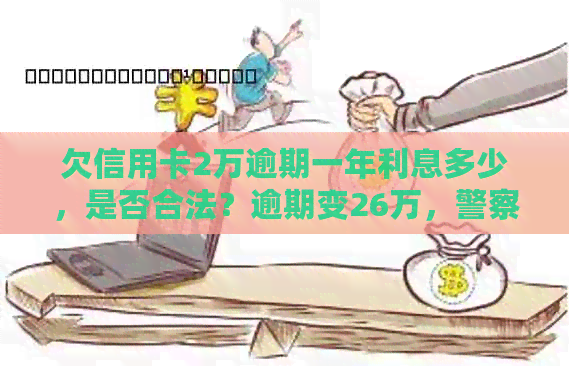 欠信用卡2万逾期一年利息多少，是否合法？逾期变26万，警察会抓人吗？
