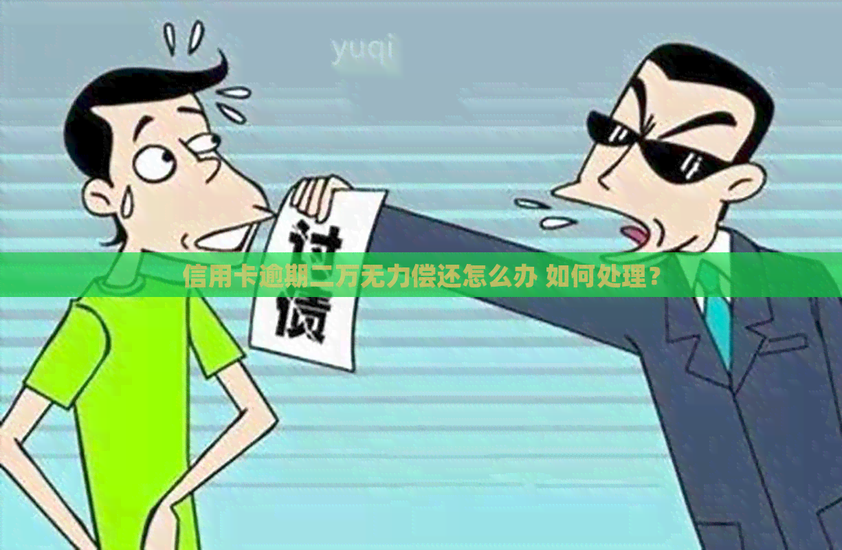 信用卡逾期二万无力偿还怎么办 如何处理？