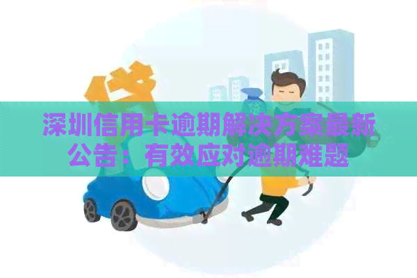深圳信用卡逾期解决方案最新公告：有效应对逾期难题