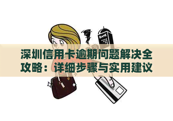 深圳信用卡逾期问题解决全攻略：详细步骤与实用建议