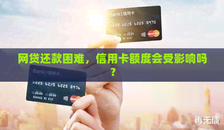 网贷还款困难，信用卡额度会受影响吗？