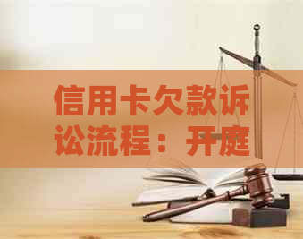 信用卡欠款诉讼流程：开庭至判决书所需时间全面解析