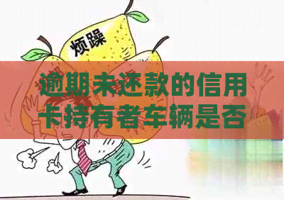 逾期未还款的信用卡持有者车辆是否会收归？