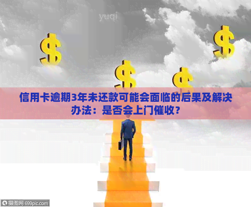 信用卡逾期3年未还款可能会面临的后果及解决办法：是否会上门？