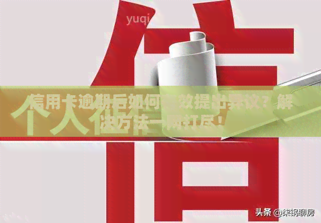 信用卡逾期后如何有效提出异议？解决方法一网打尽！