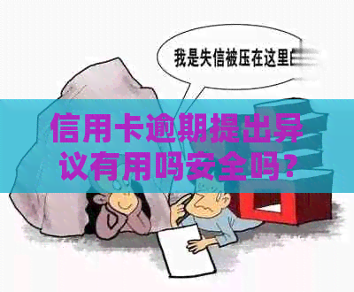 信用卡逾期提出异议有用吗安全吗？ 逾期后信用卡异常多久解除？