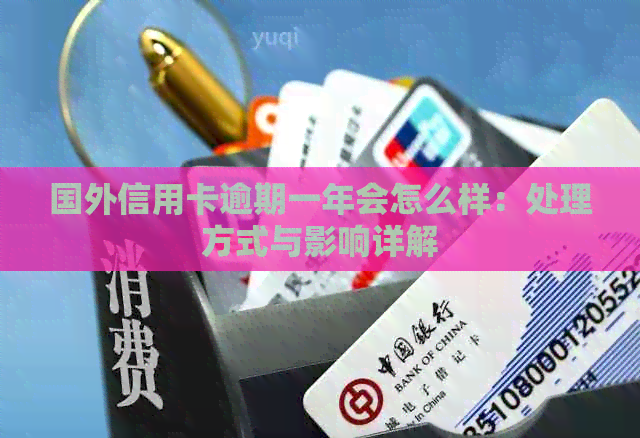 国外信用卡逾期一年会怎么样：处理方式与影响详解