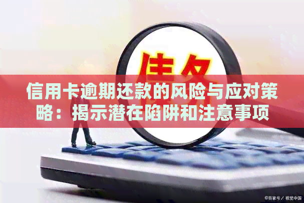 信用卡逾期还款的风险与应对策略：揭示潜在陷阱和注意事项