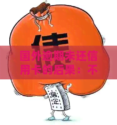 国外逾期未还信用卡的后果：不仅会面临牢狱之灾，还可能损失信用和财产