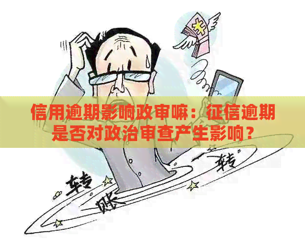 信用逾期影响政审嘛：逾期是否对政治审查产生影响？