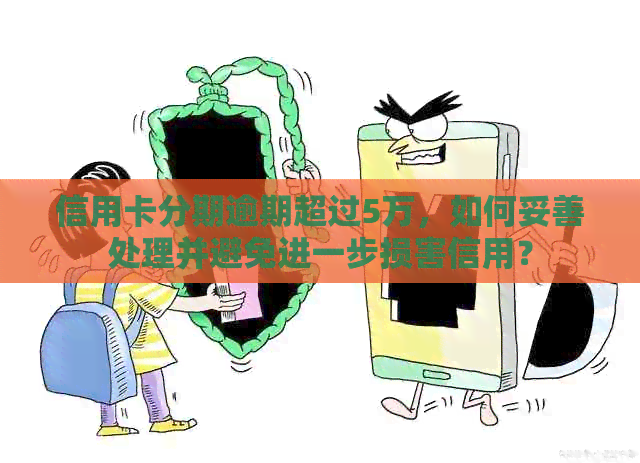 信用卡分期逾期超过5万，如何妥善处理并避免进一步损害信用？
