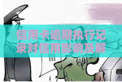 信用卡逾期执行记录对信用影响及解决方法全方位解析