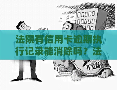 法院有信用卡逾期执行记录能消除吗？法院会受理信用卡逾期案件吗？