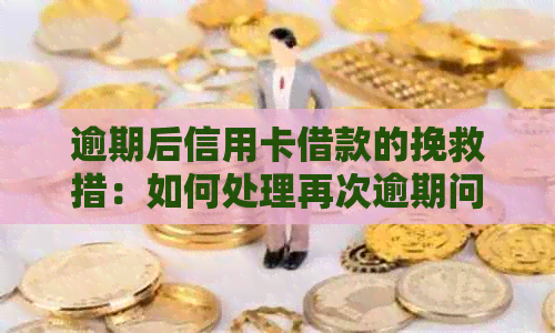 逾期后信用卡借款的挽救措：如何处理再次逾期问题？