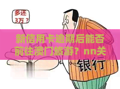 新信用卡逾期后能否前往旅游？nn关键词：信用卡逾期、旅游