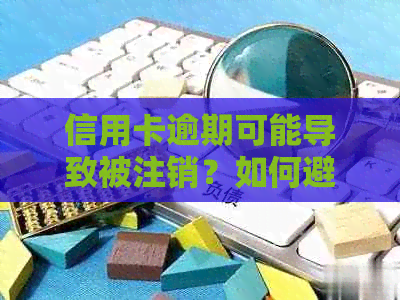 信用卡逾期可能导致被注销？如何避免并解决这个问题