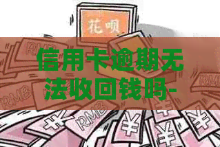 信用卡逾期无法收回钱吗-信用卡逾期无法收回钱吗怎么办