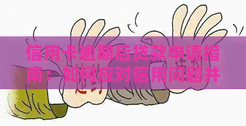 信用卡逾期后贷款申请指南：如何应对信用问题并成功获得贷款？
